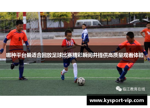 哪种平台最适合回放足球比赛精彩瞬间并提供高质量观看体验