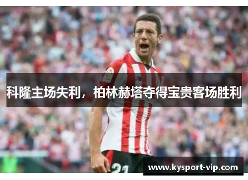 科隆主场失利，柏林赫塔夺得宝贵客场胜利