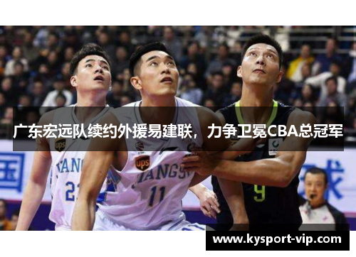 广东宏远队续约外援易建联，力争卫冕CBA总冠军