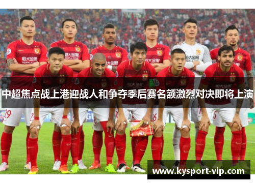 中超焦点战上港迎战人和争夺季后赛名额激烈对决即将上演