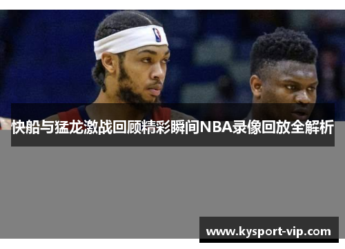 快船与猛龙激战回顾精彩瞬间NBA录像回放全解析