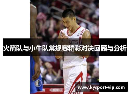 火箭队与小牛队常规赛精彩对决回顾与分析