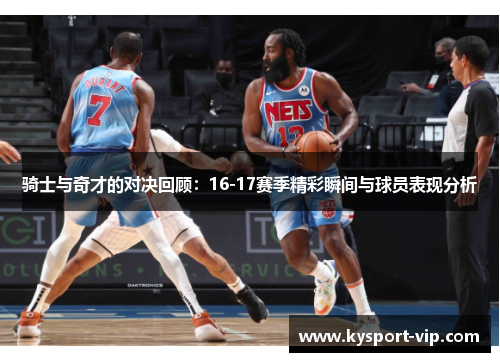 骑士与奇才的对决回顾：16-17赛季精彩瞬间与球员表现分析